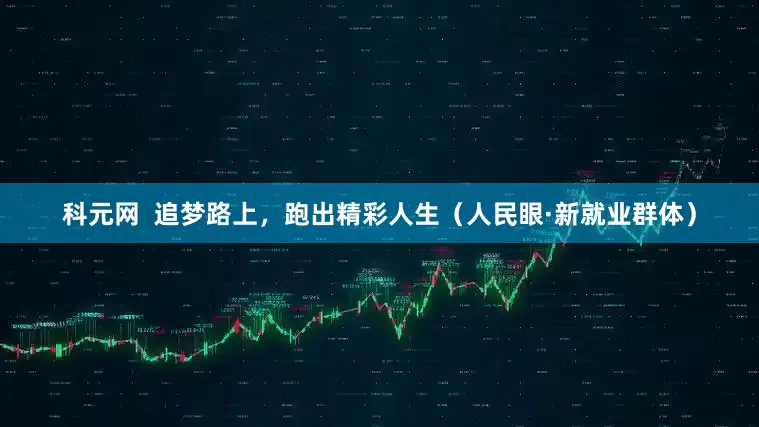 科元网  追梦路上，跑出精彩人生（人民眼·新就业群体）