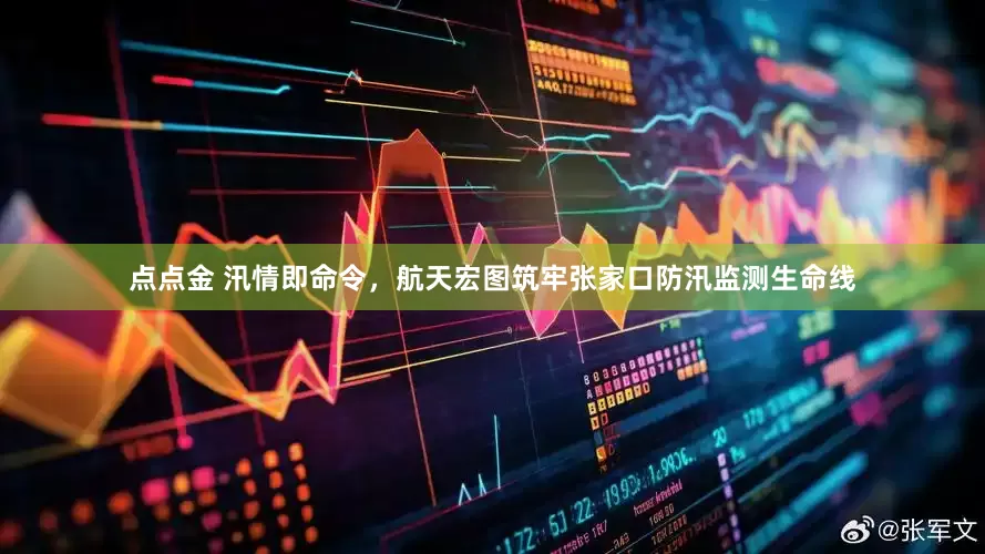 点点金 汛情即命令，航天宏图筑牢张家口防汛监测生命线