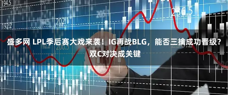 盛多网 LPL季后赛大戏来袭！IG再战BLG，能否三擒成功晋级？ 双C对决成关键