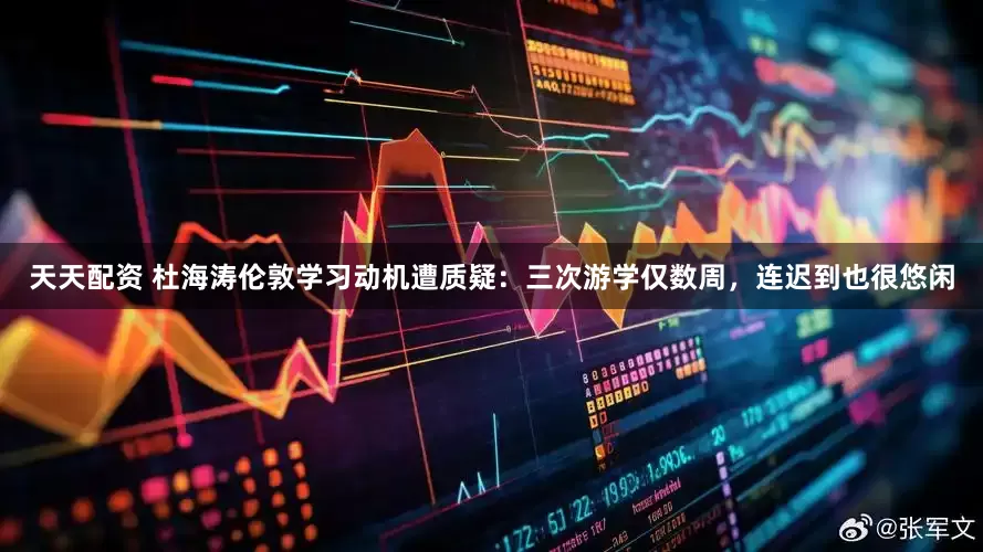 天天配资 杜海涛伦敦学习动机遭质疑：三次游学仅数周，连迟到也很悠闲