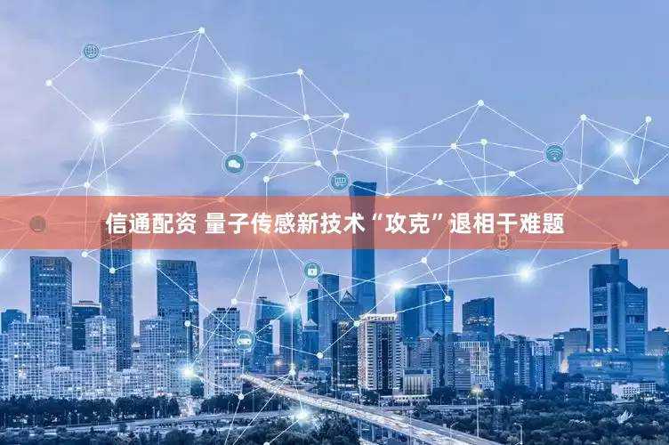 信通配资 量子传感新技术“攻克”退相干难题