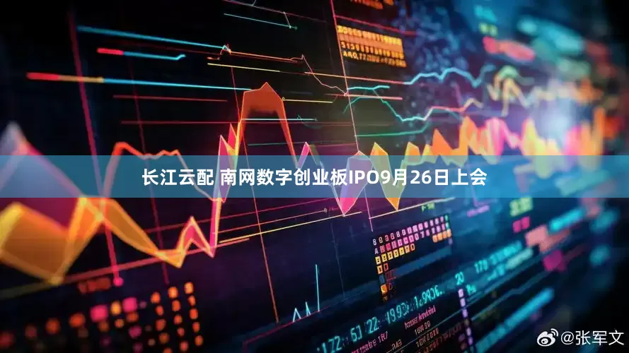 长江云配 南网数字创业板IPO9月26日上会