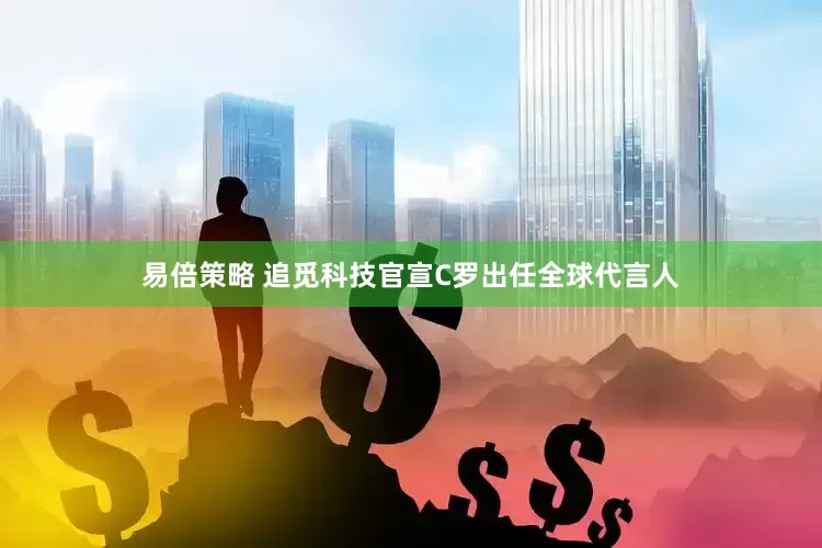 易倍策略 追觅科技官宣C罗出任全球代言人