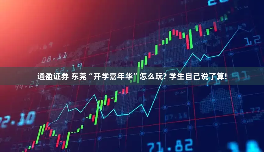 通盈证券 东莞“开学嘉年华”怎么玩? 学生自己说了算!